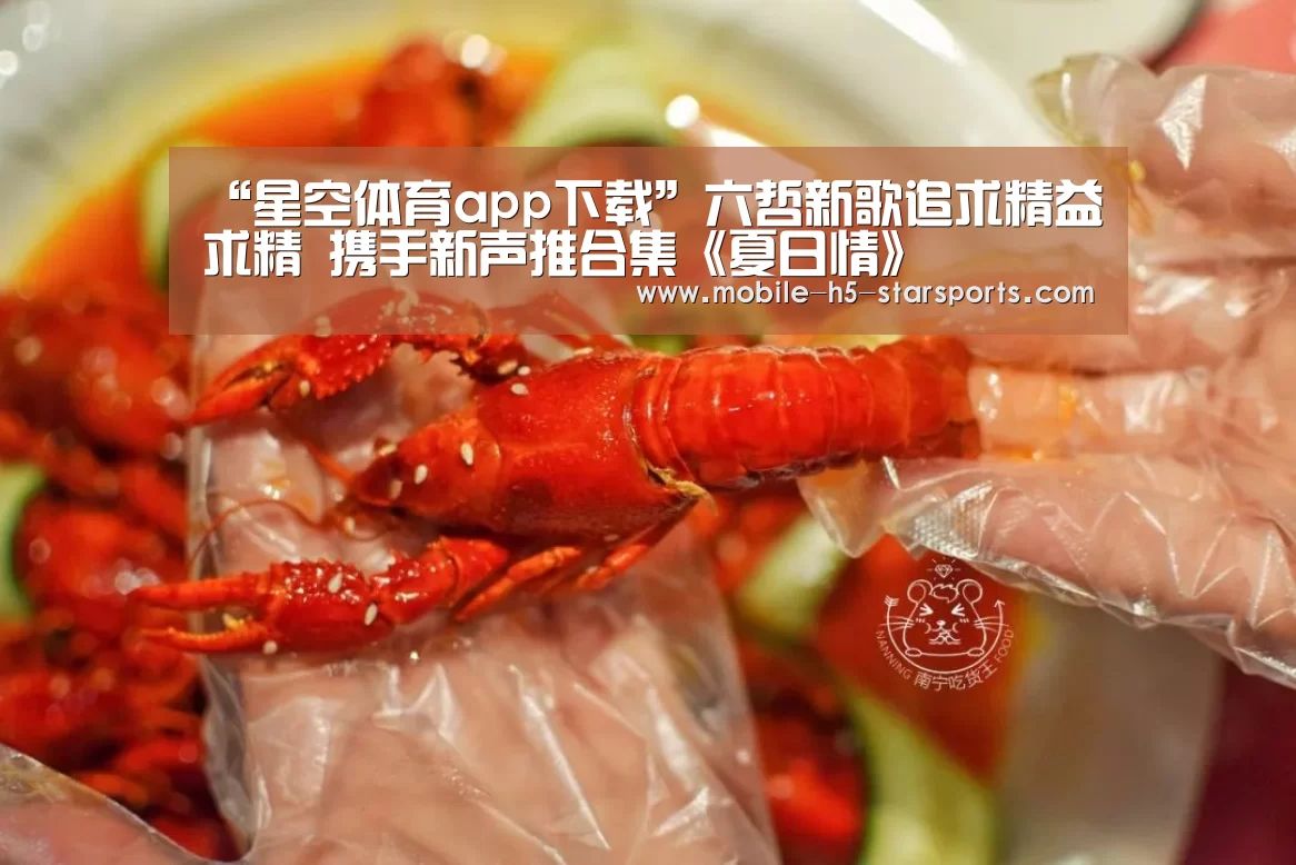 “星空体育app下载”六哲新歌追求精益求精 携手新声推合集《夏日情》(图2) 星空体育app下载